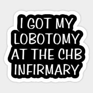 i got my lobotomy at the chb infirmary Sticker